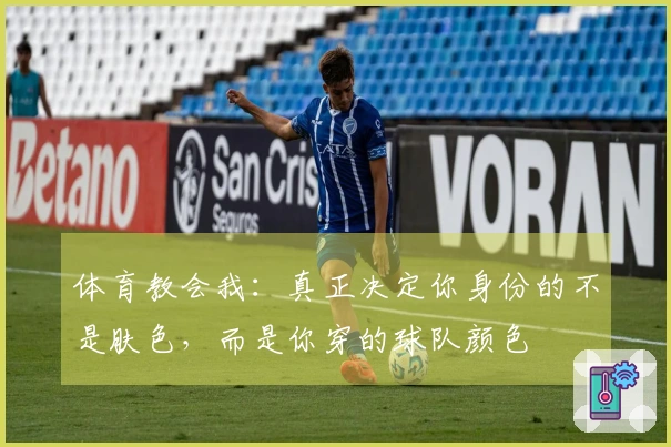 体育教会我：真正决定你身份的不是肤色，而是你穿的球队颜色