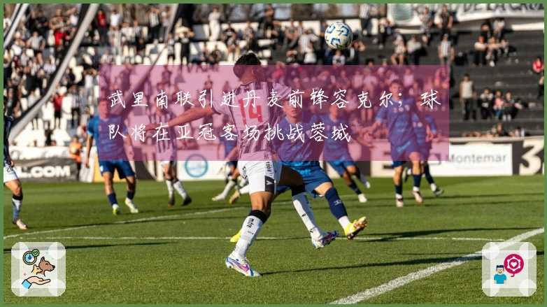 武里南联引进丹麦前锋容克尔；球队将在亚冠客场挑战蓉城