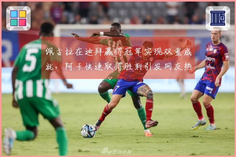 佩古拉在迪拜赢得冠军实现双重成就，阿卡快速取得胜利引发网友热议