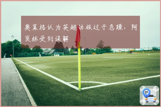 奥莱格认为英超劲旅过于急躁，阿莫林受到误解