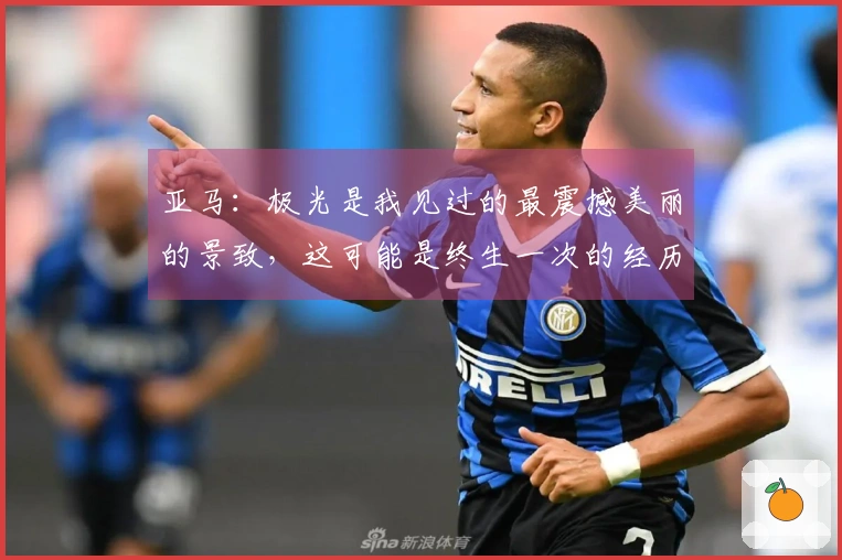 亚马：极光是我见过的最震撼美丽的景致，这可能是终生一次的经历