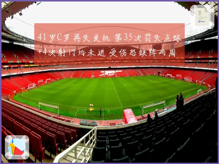 41岁C罗再失良机 第35次罚失点球+4次射门均未进 受伤恐缺阵两周