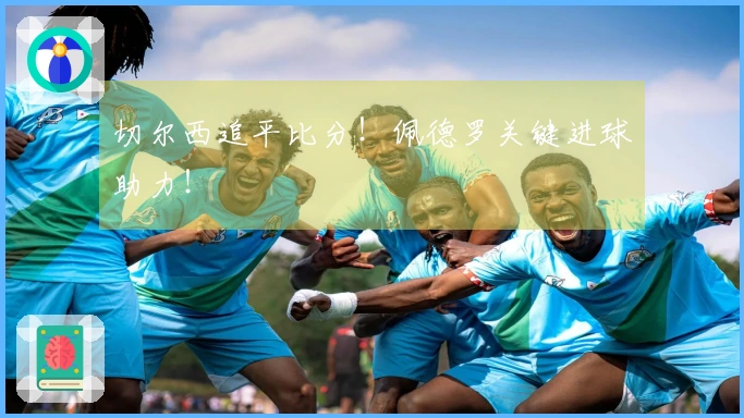 切尔西追平比分！佩德罗关键进球助力！