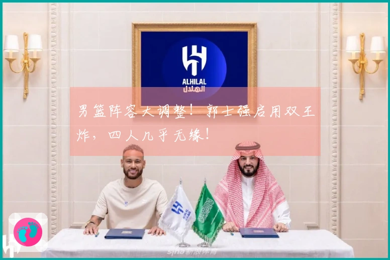 男篮阵容大调整！郭士强启用双王炸，四人几乎无缘！