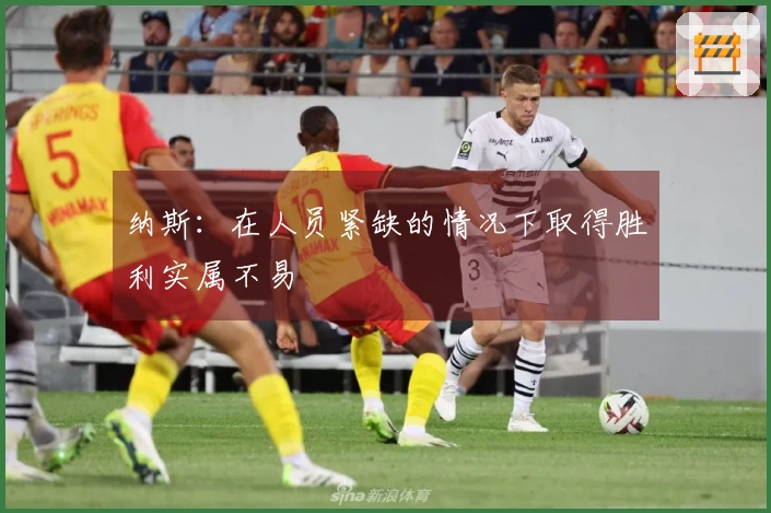 纳斯：在人员紧缺的情况下取得胜利实属不易