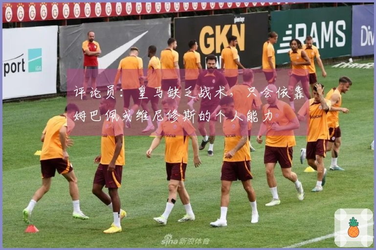 评论员：皇马缺乏战术，只会依靠姆巴佩或维尼修斯的个人能力