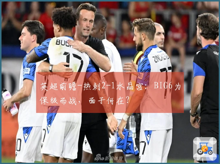 英超前瞻-热刺2-1水晶宫：BIG6为保级而战，面子何在？
