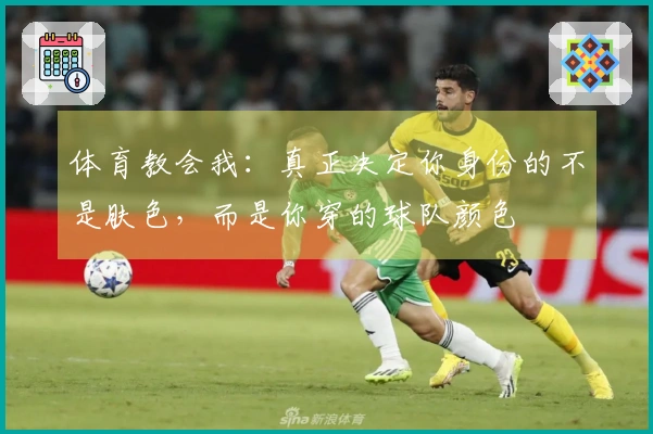 体育教会我：真正决定你身份的不是肤色，而是你穿的球队颜色